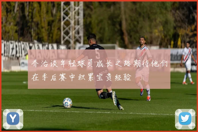 乔治谈年轻球员成长之路期待他们在季后赛中积累宝贵经验