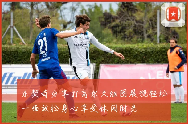 东契奇分享打高尔夫组图展现轻松一面放松身心享受休闲时光