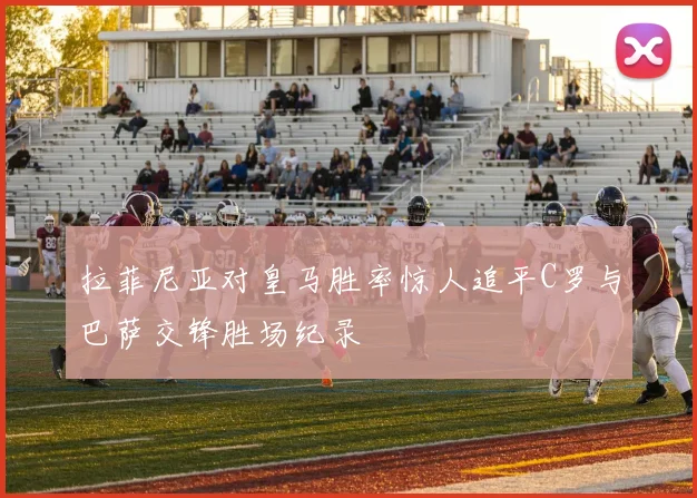 拉菲尼亚对皇马胜率惊人追平C罗与巴萨交锋胜场纪录