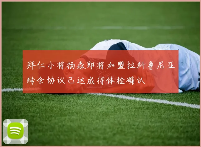 拜仁小将扬森即将加盟拉科鲁尼亚转会协议已达成待体检确认