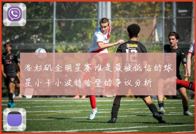 洛杉矶全明星赛谁是最被低估的球星小卡小波特哈登的争议分析
